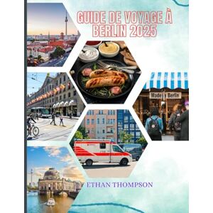 Thompson, Ethan GUIDE DE VOYAGE À BERLIN 2025: Votre guide ultime de l’initié sur le passé, le présent et les joyaux cachés de la ville. Thompson, Ethan GUIDE DE VOYAGE À BERLIN 2025: Votre guide ultime de l’initié sur le passé, le présent et les joyaux cachés de la ville.