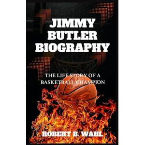 B. WAHL, ROBERT JIMMY BUTLER BIOGRAPHY: The Life Story Of A Basketball Champion B. WAHL, ROBERT JIMMY BUTLER BIOGRAPHY: The Life Story Of A Basketball Champion