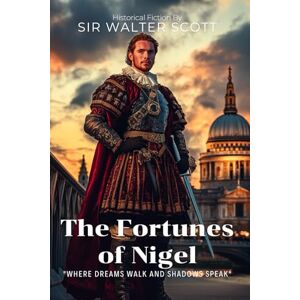 The Fortunes of Nigel By Sir Walter Scott (Illustrated & Annotated): A Thrilling Historical Tale of Intrigue in King James's Court The Fortunes of Nigel By Sir Walter Scott (Illustrated & Annotated): A Thrilling Historical Tale of Intrigue in King James's Court