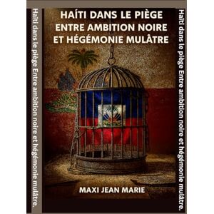 Maxi, Jean Marie Haïti dans le piège Entre ambition noire et hégémonie mulâtre: Deux ambitions, une seule victime : Haïti Maxi, Jean Marie Haïti dans le piège Entre ambition noire et hégémonie mulâtre: Deux ambitions, une seule victime : Haïti