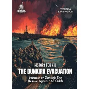 Barrington, Victoria The Dunkirk Evacuation History for Kids: Miracle at Dunkirk The Rescue Against All Odds (Book for Curious Kids) Barrington, Victoria The Dunkirk Evacuation History for Kids: Miracle at Dunkirk The Rescue Against All Odds (Book for Curious Kids)