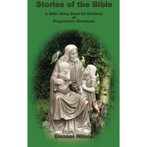 Wilson Stories of the Bible: A Bible Story Book for Children of Progressive Christians Wilson Stories of the Bible: A Bible Story Book for Children of Progressive Christians