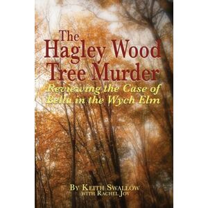 Swallow, Keith The Hagley Wood Tree Murder: Reviewing the Case of Bella in the Wych Elm Swallow, Keith The Hagley Wood Tree Murder: Reviewing the Case of Bella in the Wych Elm