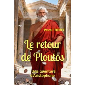 THIERCY, Pascal Le retour de Ploutos: Une aventure d'Aristophane (Pascal THIERCY Théâtre grec) THIERCY, Pascal Le retour de Ploutos: Une aventure d'Aristophane (Pascal THIERCY Théâtre grec)