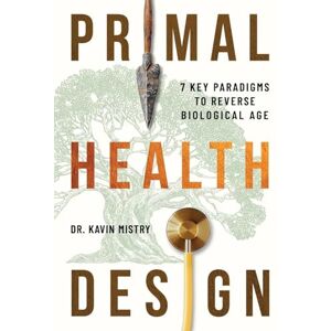 Mistry, Dr. Kavin Primal Health Design: 7 Key Paradigms to Reverse Biological Age Mistry, Dr. Kavin Primal Health Design: 7 Key Paradigms to Reverse Biological Age
