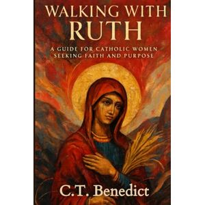 Benedict, C.T. Walking with Ruth: A Guide for Catholic Women Seeking Faith and Purpose (A Catholic Woman’s Journey Through the Old Testament) Benedict, C.T. Walking with Ruth: A Guide for Catholic Women Seeking Faith and Purpose (A Catholic Woman’s Journey Through the Old Testament)