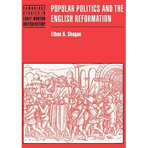 Shagan, Ethan H. Popular Politics and the English Reformation (Cambridge Studies in Early Modern British History) Shagan, Ethan H. Popular Politics and the English Reformation (Cambridge Studies in Early Modern British History)