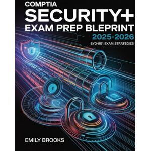 Brooks, Emily CompTIA Security+ Exam Prep Blueprint 2025–2026: Complete Study Blueprint with Practice Labs, Performance-Based Questions, and Exam Strategies Brooks, Emily CompTIA Security+ Exam Prep Blueprint 2025–2026: Complete Study Blueprint with Practice Labs, Performance-Based Questions, and Exam Strategies