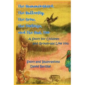 Barzilai, David The Hummingbird, The Butterfly, The Crow, The Tortoise, and The Owl, Too: A Story for Children and Grown-ups Like You Barzilai, David The Hummingbird, The Butterfly, The Crow, The Tortoise, and The Owl, Too: A Story for Children and Grown-ups Like You