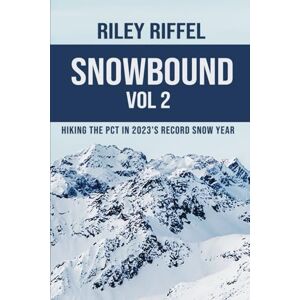 Riffel, Riley Snowbound Vol 2: Hiking the PCT in 2023's Record Snow Year Riffel, Riley Snowbound Vol 2: Hiking the PCT in 2023's Record Snow Year