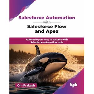 Prakash, Om Salesforce Automation with Salesforce Flow and Apex: Automate your way to success with Salesforce automation tools (English Edition) Prakash, Om Salesforce Automation with Salesforce Flow and Apex: Automate your way to success with Salesforce automation tools (English Edition)