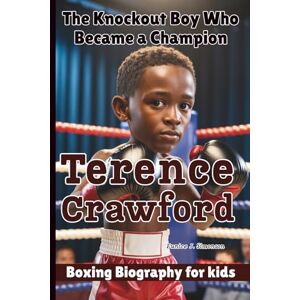 J. Simonson, Eunice TERENCE CRAWFORD: The Knockout Boy Who Became a Champion Boxing Biography For Kids J. Simonson, Eunice TERENCE CRAWFORD: The Knockout Boy Who Became a Champion Boxing Biography For Kids