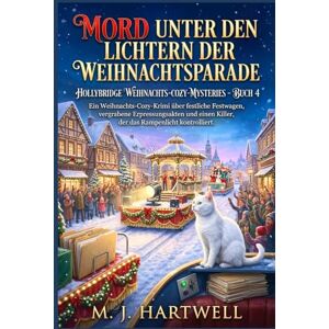 Hartwell, M. J. Mord unter den Lichtern der Weihnachtsparade: Ein Weihnachts-Cozy-Krimi über festliche Festwagen, vergrabene Erpressungsakten und einen Killer, der ... (HOLLYBRIDGE WEIHNACHTS-COZY-MYSTERIES) Hartwell, M. J. Mord unter den Lichtern der Weihnachtsparade: Ein Weihnachts-Cozy-Krimi über festliche Festwagen, vergrabene Erpressungsakten und einen Killer, der ... (HOLLYBRIDGE WEIHNACHTS-COZY-MYSTERIES)