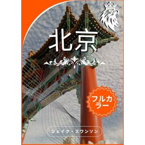ジェイク・スワンソン 北京旅行ガイド 2026: 北京を地元民のように旅しよう, パッキングのヒント、モバイルマップ、隠れた名所をご紹介 ジェイク・スワンソン 北京旅行ガイド 2026: 北京を地元民のように旅しよう, パッキングのヒント、モバイルマップ、隠れた名所をご紹介