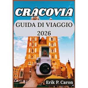 P. Caron, Erik CRACOVIA GUIDA DI VIAGGIO 2026: Oltre la piazza principale: la guida di un abitante del posto ai segreti meglio custoditi di Cracovia (Le Guide del Navigatore del Mondo di Erik P. Caron) P. Caron, Erik CRACOVIA GUIDA DI VIAGGIO 2026: Oltre la piazza principale: la guida di un abitante del posto ai segreti meglio custoditi di Cracovia (Le Guide del Navigatore del Mondo di Erik P. Caron)