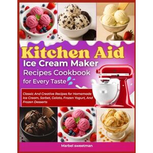 Sweetman, Marbel KITCHEN AID ICE CREAM MAKER RECIPES COOKBOOK FOR EVERY TASTE: Classic and Creative Recipes for Homemade Ice Cream, Sorbet, Gelato, Frozen Yogurt, and Frozen Desserts Sweetman, Marbel KITCHEN AID ICE CREAM MAKER RECIPES COOKBOOK FOR EVERY TASTE: Classic and Creative Recipes for Homemade Ice Cream, Sorbet, Gelato, Frozen Yogurt, and Frozen Desserts
