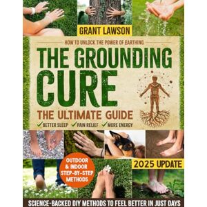 Lawson, Grant The Grounding Cure: The Ultimate Guide on How to Unlock the Power of Earthing for Better Sleep, Pain Relief & More Energy with Simple, Science-Backed DIY Methods to Naturally Feel Better in Just Days Lawson, Grant The Grounding Cure: The Ultimate Guide on How to Unlock the Power of Earthing for Better Sleep, Pain Relief & More Energy with Simple, Science-Backed DIY Methods to Naturally Feel Better in Just Days