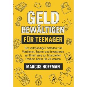 Hoffman, Marcus GELD BEWÄLTIGEN FÜR TEENAGER: Der vollständige Leitfaden zum Verdienen, Sparen und Investieren auf Ihrem Weg zur finanziellen Freiheit, bevor Sie 20 werden Hoffman, Marcus GELD BEWÄLTIGEN FÜR TEENAGER: Der vollständige Leitfaden zum Verdienen, Sparen und Investieren auf Ihrem Weg zur finanziellen Freiheit, bevor Sie 20 werden