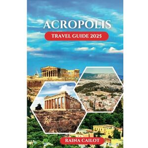 Cailot, Raina Acropolis Travel Guide 2025: Beyond the Ruins: The Untold Legends of Ancient Athens Cailot, Raina Acropolis Travel Guide 2025: Beyond the Ruins: The Untold Legends of Ancient Athens