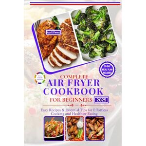 Perez, April COMPLETE AIR FRYER COOKBOOK FOR BEGINNERS 2025: Easy Recipes & Essential Tips for Effortless Cooking and Healthier Eating Perez, April COMPLETE AIR FRYER COOKBOOK FOR BEGINNERS 2025: Easy Recipes & Essential Tips for Effortless Cooking and Healthier Eating