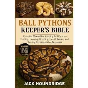 Houndridge, Jack BALL PYTHONS KEEPER’S BIBLE: Essential Manual for Keeping Ball Pythons: Feeding, Housing, Breeding, Health Issues, and Taming Techniques for Beginners Houndridge, Jack BALL PYTHONS KEEPER’S BIBLE: Essential Manual for Keeping Ball Pythons: Feeding, Housing, Breeding, Health Issues, and Taming Techniques for Beginners