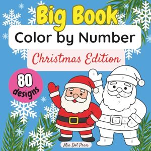 Press, Mia Dot Big Book Color by Number: Christmas Coloring Book for Kids 80 Fun, Bold, and Easy Festive Holiday & Winter Designs Press, Mia Dot Big Book Color by Number: Christmas Coloring Book for Kids 80 Fun, Bold, and Easy Festive Holiday & Winter Designs