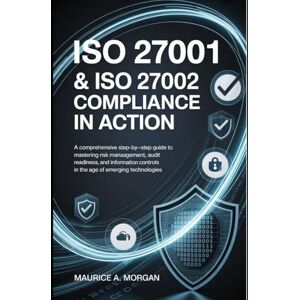 Morgan, Maurice A. ISO 27001 & ISO 27002 Compliance in Action: A Comprehensive Step-by-Step Guide to Mastering Risk Management, Audit Readiness, and Information Controls ... Technologies (Information Security Updates) Morgan, Maurice A. ISO 27001 & ISO 27002 Compliance in Action: A Comprehensive Step-by-Step Guide to Mastering Risk Management, Audit Readiness, and Information Controls ... Technologies (Information Security Updates)