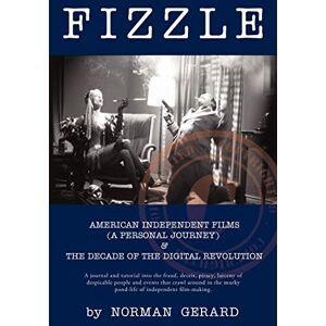 Norman Fizzle: American Independent Films (A Personal Journey) & The Decade of the Digital Revolution: The Unspectacular Demise of American Independent Films & the Decade of the Digital Revolution Norman Fizzle: American Independent Films (A Personal Journey) & The Decade of the Digital Revolution: The Unspectacular Demise of American Independent Films & the Decade of the Digital Revolution