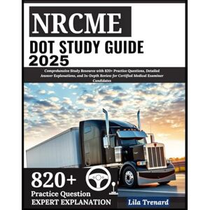 Trenard, Lila NRCME DOT Study Guide 2025: Comprehensive Study Resource with 820+ Practice Questions, Detailed Answer Explanations, and In-Depth Review for Certified Medical Examiner Candidates Trenard, Lila NRCME DOT Study Guide 2025: Comprehensive Study Resource with 820+ Practice Questions, Detailed Answer Explanations, and In-Depth Review for Certified Medical Examiner Candidates