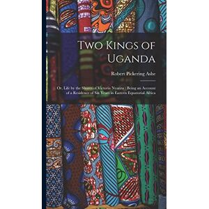 Ashe, Robert Pickering 1857-1944 Two Kings of Uganda: or, Life by the Shores of Victoria Nyanza: Being an Account of a Residence of Six Years in Eastern Equatorial Africa Ashe, Robert Pickering 1857-1944 Two Kings of Uganda: or, Life by the Shores of Victoria Nyanza: Being an Account of a Residence of Six Years in Eastern Equatorial Africa