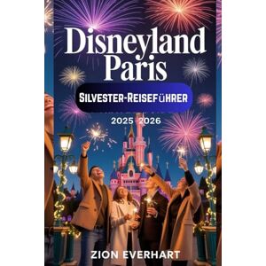 Everhart, Zion Disneyland Paris Silvester-Reiseführer 2025–2026: Beste Feuerwerks- und Schlossshow-Ausblicke, VIP-Pakete, Countdown-Tipps, Familiengeheimnisse und wie man die größte Party des Jahres genießen kann Everhart, Zion Disneyland Paris Silvester-Reiseführer 2025–2026: Beste Feuerwerks- und Schlossshow-Ausblicke, VIP-Pakete, Countdown-Tipps, Familiengeheimnisse und wie man die größte Party des Jahres genießen kann