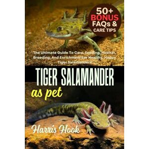 HOOK, HARRIS TIGER SALAMANDER AS PET: The Ultimate Guide To Care, Feeding, Habitat, Breeding, And Enrichment For Healthy, Happy Tiger Salamanders HOOK, HARRIS TIGER SALAMANDER AS PET: The Ultimate Guide To Care, Feeding, Habitat, Breeding, And Enrichment For Healthy, Happy Tiger Salamanders