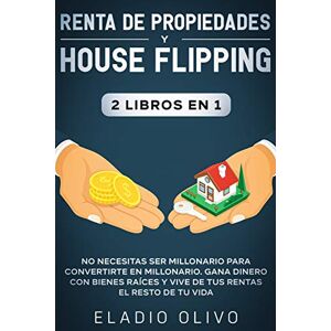 Olivo, Eladio Renta de propiedades y house flipping 2 libros en 1: No necesitas ser millonario para convertirte en millonario. Gana dinero con bienes raíces y vive de tus rentas el resto de tu vida Olivo, Eladio Renta de propiedades y house flipping 2 libros en 1: No necesitas ser millonario para convertirte en millonario. Gana dinero con bienes raíces y vive de tus rentas el resto de tu vida