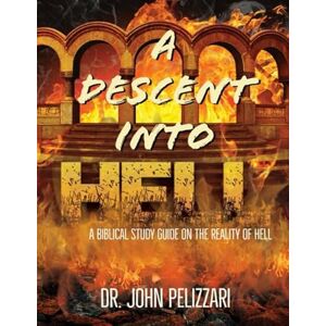 Pelizzari, Dr. John A Descent Into Hell: A Biblical Study Guide on the Reality of Hell Pelizzari, Dr. John A Descent Into Hell: A Biblical Study Guide on the Reality of Hell