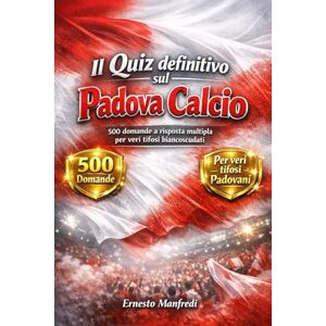 Manfredi, Ernesto Il Quiz definitivo sul Padova Calcio: 500 domande a risposta multipla per veri tifosi biancoscudati – sulla storia, i giocatori, le leggende, le ... esatte dopo ogni blocco di 50 domande Manfredi, Ernesto Il Quiz definitivo sul Padova Calcio: 500 domande a risposta multipla per veri tifosi biancoscudati – sulla storia, i giocatori, le leggende, le ... esatte dopo ogni blocco di 50 domande