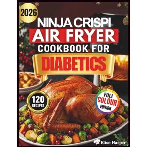 Harper, Dr. Elise NINJA CRISPI AIR FRYER COOKBOOK FOR DIABETICS: 120 Science-Based Quick, Healthy, Low-Carb Recipes to Lower Your A1C and Save Time with 60-Day Meal Plans for Prediabetes and Type 2 Diabetes Harper, Dr. Elise NINJA CRISPI AIR FRYER COOKBOOK FOR DIABETICS: 120 Science-Based Quick, Healthy, Low-Carb Recipes to Lower Your A1C and Save Time with 60-Day Meal Plans for Prediabetes and Type 2 Diabetes