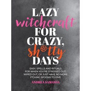 Samayoa, Andrea Lazy Witchcraft for Crazy, Sh*tty Days: Easy Spells and Rituals for When You’re Stressed Out, Wiped Out, or Just Have No More Spoons to Give Samayoa, Andrea Lazy Witchcraft for Crazy, Sh*tty Days: Easy Spells and Rituals for When You’re Stressed Out, Wiped Out, or Just Have No More Spoons to Give