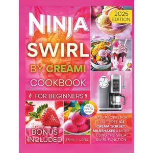 A. Lopez, Brian Ninja Swirl by CREAMi Cookbook for Beginners: Easy Recipes for Guilt-Free Ice Cream, Sorbet, Milkshakes & More Using the Ninja Swirl Function (Ninja Creami Maker) A. Lopez, Brian Ninja Swirl by CREAMi Cookbook for Beginners: Easy Recipes for Guilt-Free Ice Cream, Sorbet, Milkshakes & More Using the Ninja Swirl Function (Ninja Creami Maker)