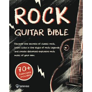 Head, Guitar Rock Guitar Bible: Discover The Secrets Of Classic Rock, Learn Licks In The Style Of Rock Legends And Create Distorted-Explosive Rock Music Of Your Own: 70+ Exercises Included Head, Guitar Rock Guitar Bible: Discover The Secrets Of Classic Rock, Learn Licks In The Style Of Rock Legends And Create Distorted-Explosive Rock Music Of Your Own: 70+ Exercises Included
