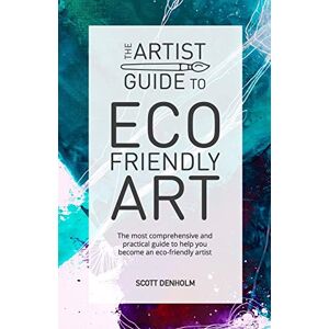 Scott The Artist Guide To Eco-Friendly Art: The most comprehensive and practical guide to help you become an eco-friendly artist: 1 Scott The Artist Guide To Eco-Friendly Art: The most comprehensive and practical guide to help you become an eco-friendly artist: 1