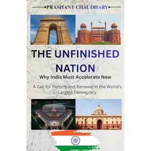 Chaudhary, Prashant THE UNFINISHED NATION : Why India Must Accelerate Now: A Call for Reform and Renewal in the World’s Largest Democracy Chaudhary, Prashant THE UNFINISHED NATION : Why India Must Accelerate Now: A Call for Reform and Renewal in the World’s Largest Democracy