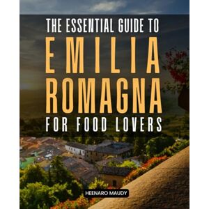 Heenaro Maudy The Essential Guide to Emilia-Romagna for Food Lovers: Explore Italy's Heartland of Cuisine Wine and Tradition with Travel Tips and Local Secrets Heenaro Maudy The Essential Guide to Emilia-Romagna for Food Lovers: Explore Italy's Heartland of Cuisine Wine and Tradition with Travel Tips and Local Secrets