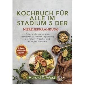 West, Harold KOCHBUCH FÜR ALLE IM STADIUM 5 DER NIERENERKRANKUNG: Einfache, nierenschonende Mahlzeiten zur sicheren Regulierung des Kalium-, Phosphor- und Flüssigkeitshaushalts (Simple Recipe Cookbooks) West, Harold KOCHBUCH FÜR ALLE IM STADIUM 5 DER NIERENERKRANKUNG: Einfache, nierenschonende Mahlzeiten zur sicheren Regulierung des Kalium-, Phosphor- und Flüssigkeitshaushalts (Simple Recipe Cookbooks)