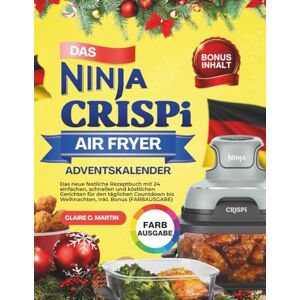 Martin, Claire C. Das Ninja CRISPi Air Fryer Adventskalender: Das neue festliche Rezeptbuch mit 24 einfachen, schnellen und köstlichen Gerichten für den täglichen Countdown bis Weihnachten, inkl. Bonus (FARBAUSGABE) Martin, Claire C. Das Ninja CRISPi Air Fryer Adventskalender: Das neue festliche Rezeptbuch mit 24 einfachen, schnellen und köstlichen Gerichten für den täglichen Countdown bis Weihnachten, inkl. Bonus (FARBAUSGABE)
