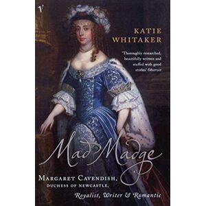 Whitaker, Katie Mad Madge: Margaret Cavendish, Duchess of Newcastle, Royalist, Writer and Romantic Whitaker, Katie Mad Madge: Margaret Cavendish, Duchess of Newcastle, Royalist, Writer and Romantic