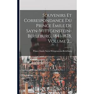 Sayn-Wittgenstein-Berleburg, Prince E Souvenirs Et Correspondance Du Prince Êmile De Sayn-wittgenstein-berleburg, 1841-1878, Volume 2... Sayn-Wittgenstein-Berleburg, Prince E Souvenirs Et Correspondance Du Prince Êmile De Sayn-wittgenstein-berleburg, 1841-1878, Volume 2...