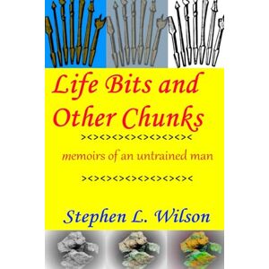 Wilson Life Bits and Other Chunks: memoirs of an untrained man Wilson Life Bits and Other Chunks: memoirs of an untrained man