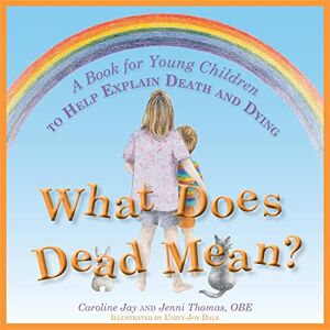 Caroline Jay and Jenni Thomas What Does Dead Mean?: A Book for Young Children to Help Explain Death and Dying Caroline Jay and Jenni Thomas What Does Dead Mean?: A Book for Young Children to Help Explain Death and Dying