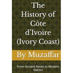 Muzaffar, Shaik The History of Ivory Coast: From Ancient Roots to Modern Nation (history books) Muzaffar, Shaik The History of Ivory Coast: From Ancient Roots to Modern Nation (history books)