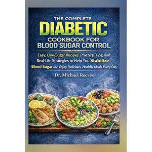 Reeves, Dr. Michael The Complete Diabetic Cookbook for Blood Sugar Control: Simple Meals, Clear Explanations, and Real Food That Actually Works Reeves, Dr. Michael The Complete Diabetic Cookbook for Blood Sugar Control: Simple Meals, Clear Explanations, and Real Food That Actually Works